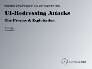 Mercedes-Benz Research and Development India


UI-Redressing Attacks
The Process & Exploitation
Amol Naik
4th Aug 2012
 