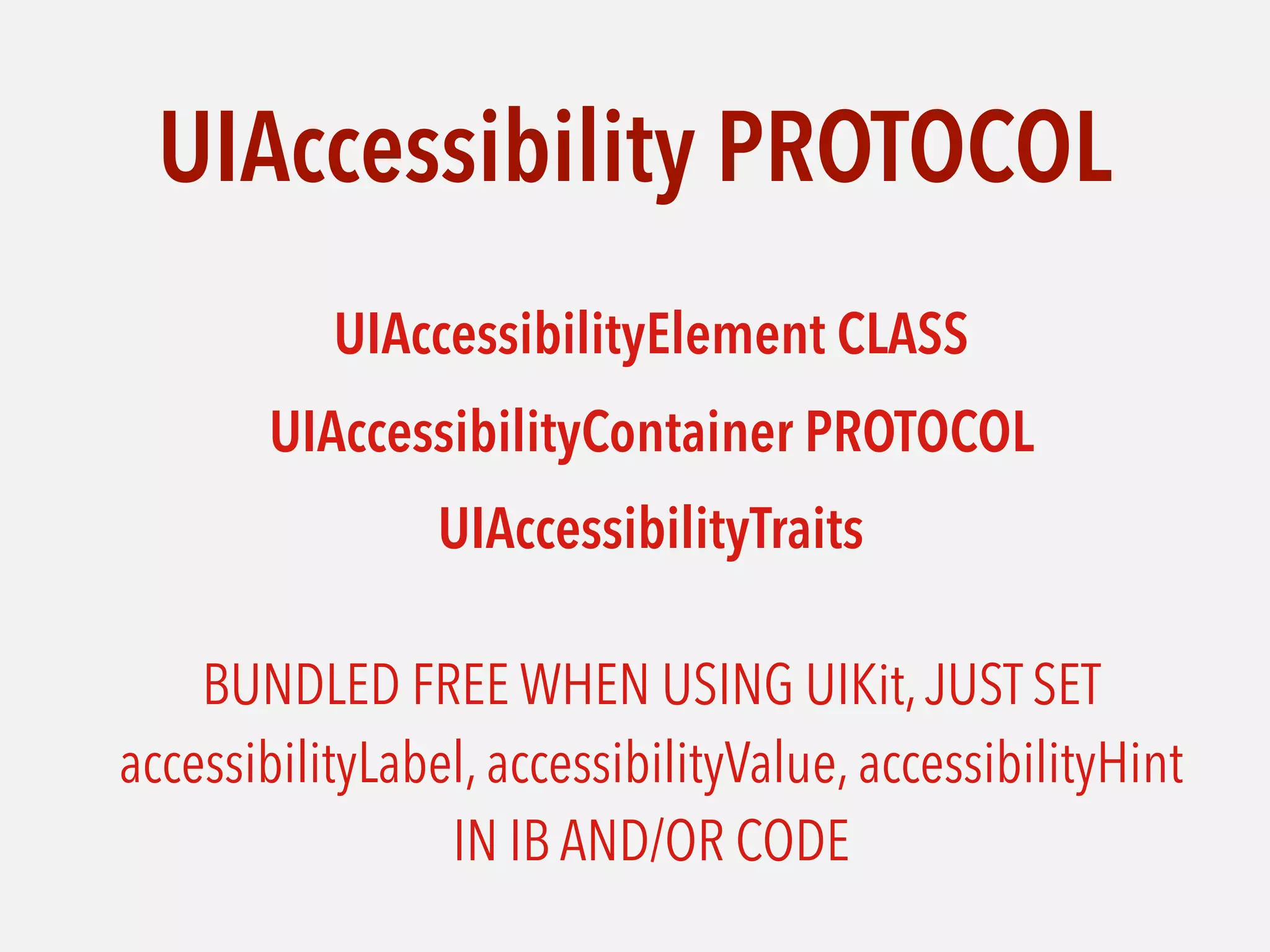 UIAccessibility PROTOCOL
UIAccessibilityElement CLASS
UIAccessibilityContainer PROTOCOL
UIAccessibilityTraits 
 
BUNDLED FREE WHEN USING UIKit,JUST SET  
accessibilityLabel, accessibilityValue, accessibilityHint  
IN IB AND/OR CODE
 