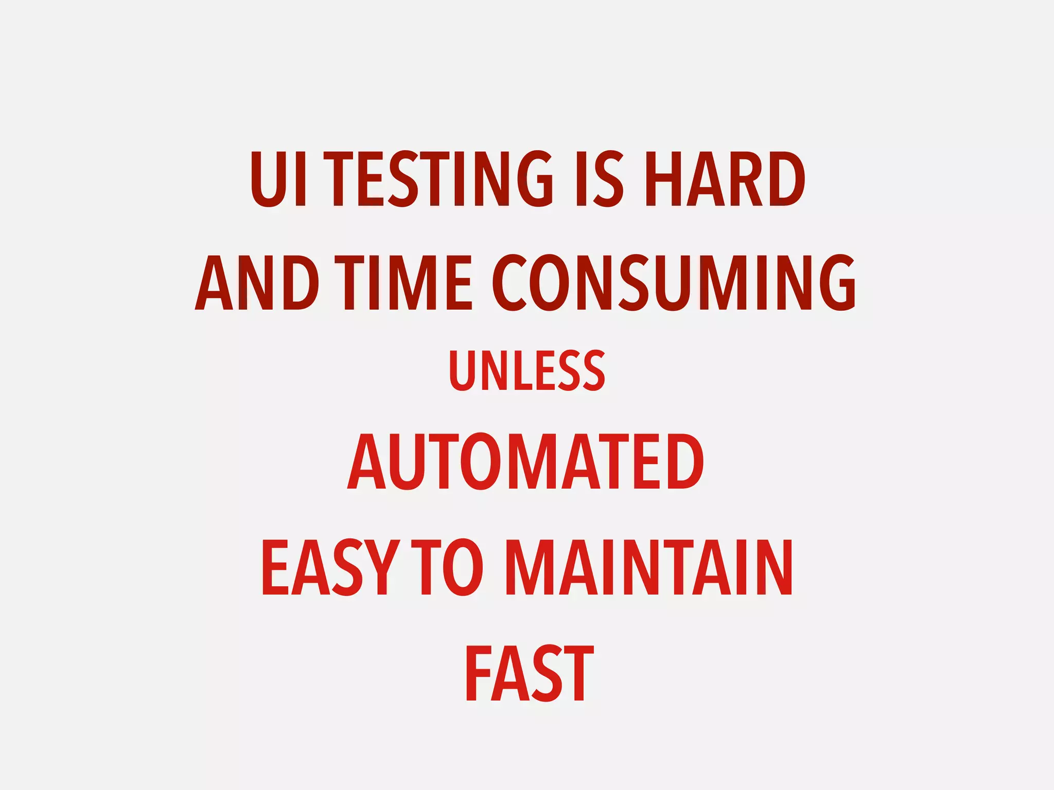 UI TESTING IS HARD  
AND TIME CONSUMING
UNLESS 
AUTOMATED  
EASYTO MAINTAIN 
FAST
 