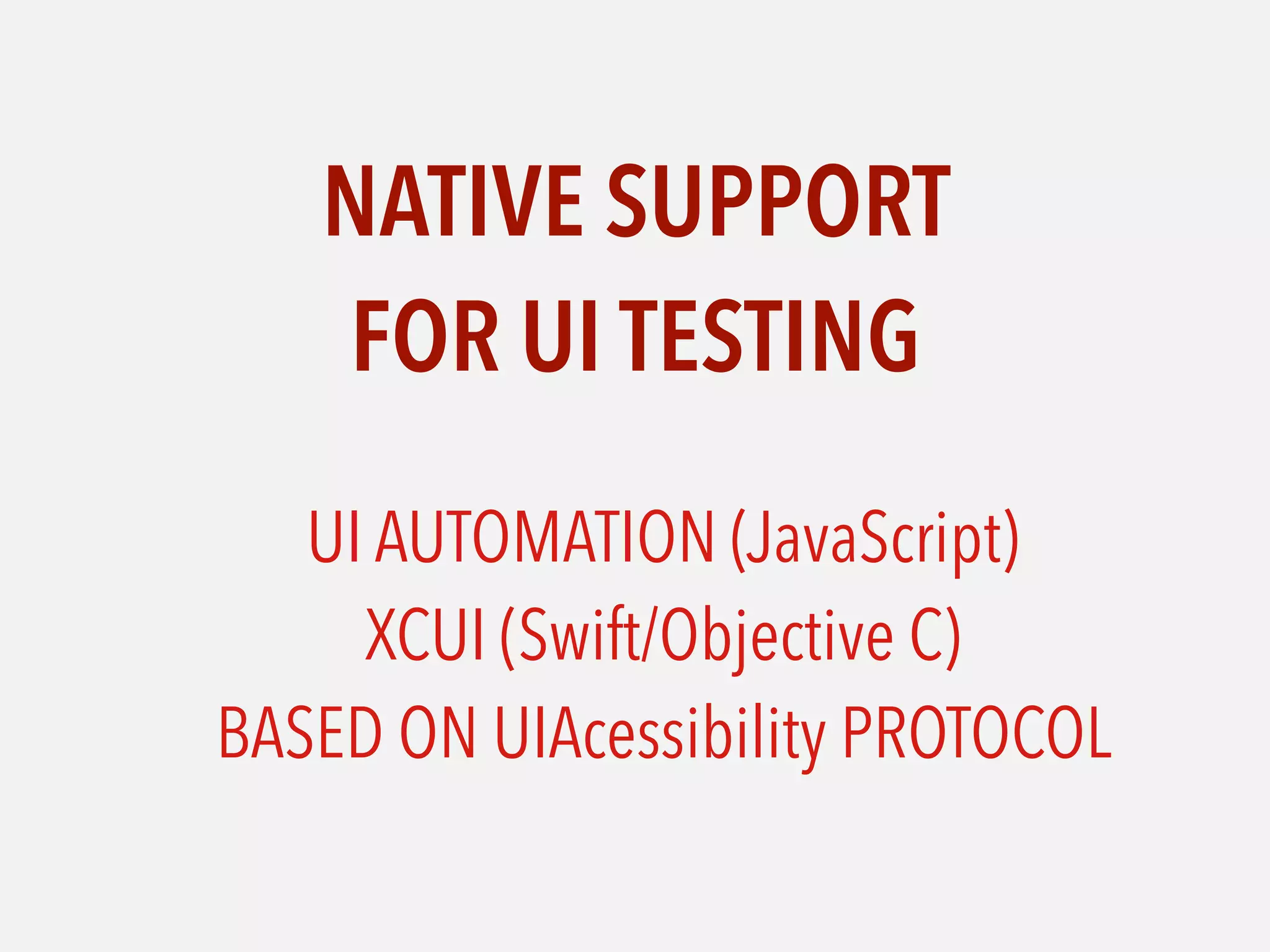NATIVE SUPPORT  
FOR UI TESTING
UI AUTOMATION (JavaScript) 
XCUI (Swift/Objective C) 
BASED ON UIAcessibility PROTOCOL
 