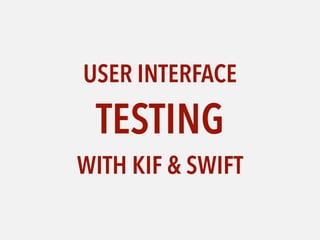 USER INTERFACE
TESTING
WITH KIF & SWIFT
 
