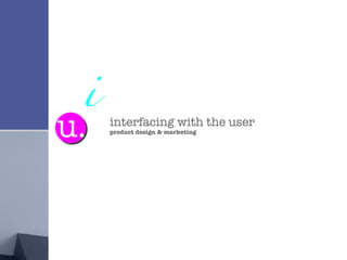 interfacing with the user product design & marketing u. i 