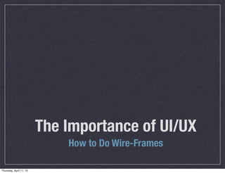 The Importance of UI/UX
                             How to Do Wire-Frames

Thursday, April 11, 13
 