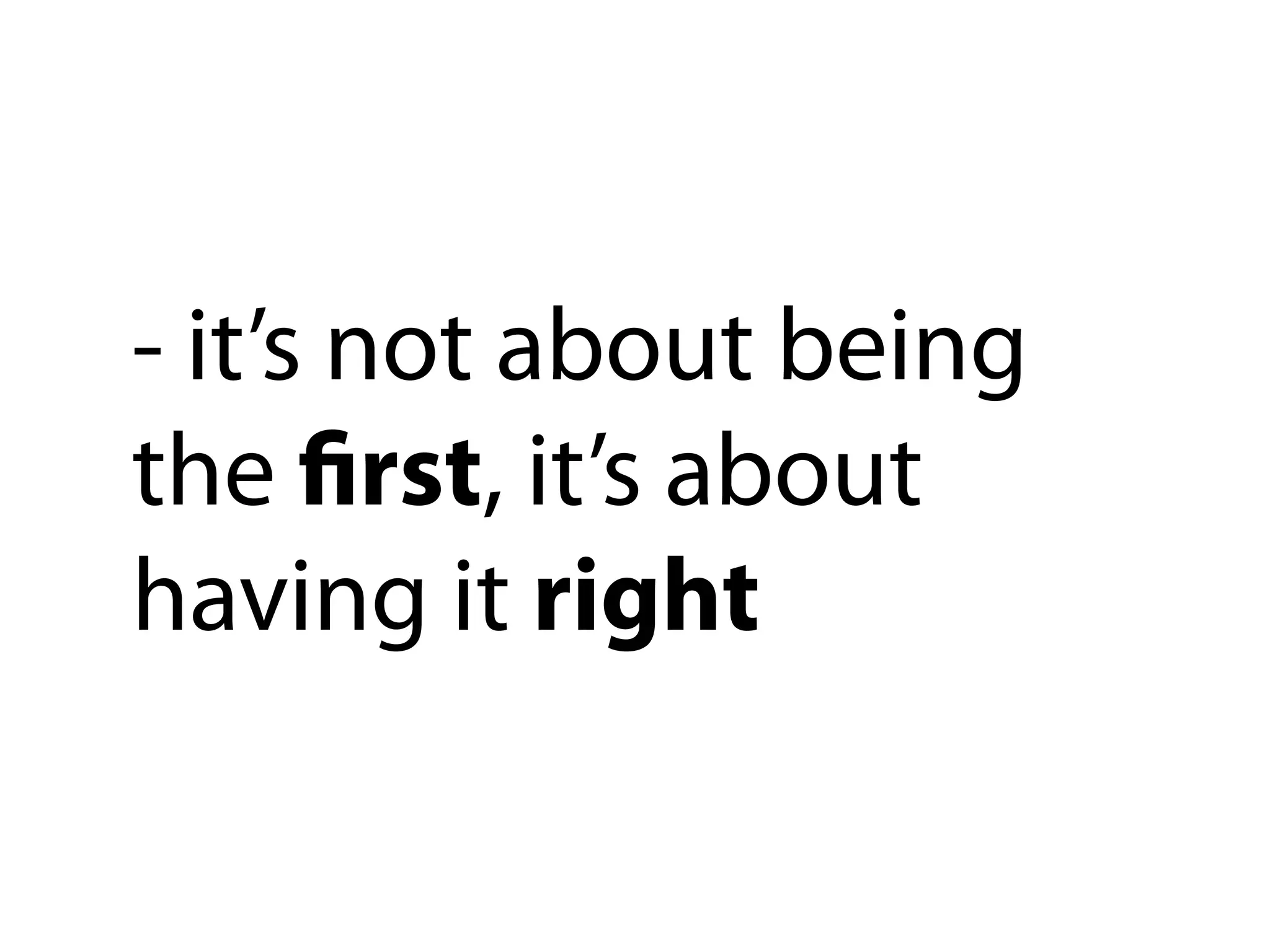 - it’s not about being
the ﬁrst, it’s about
having it right
 
