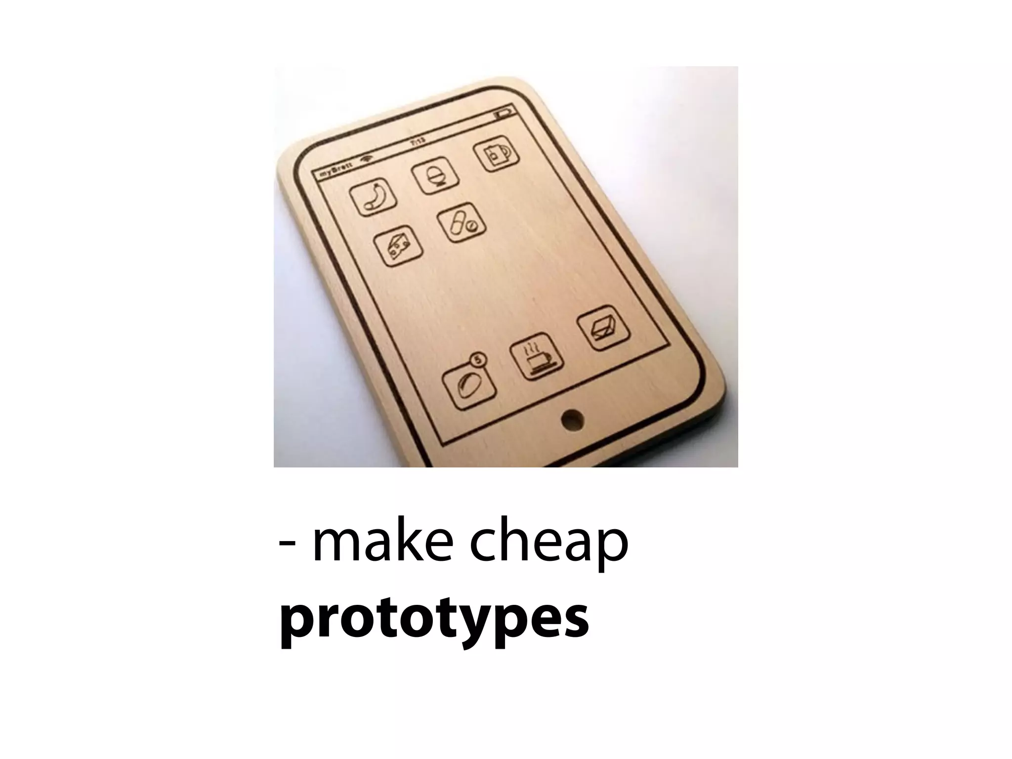 - make cheap
prototypes
 