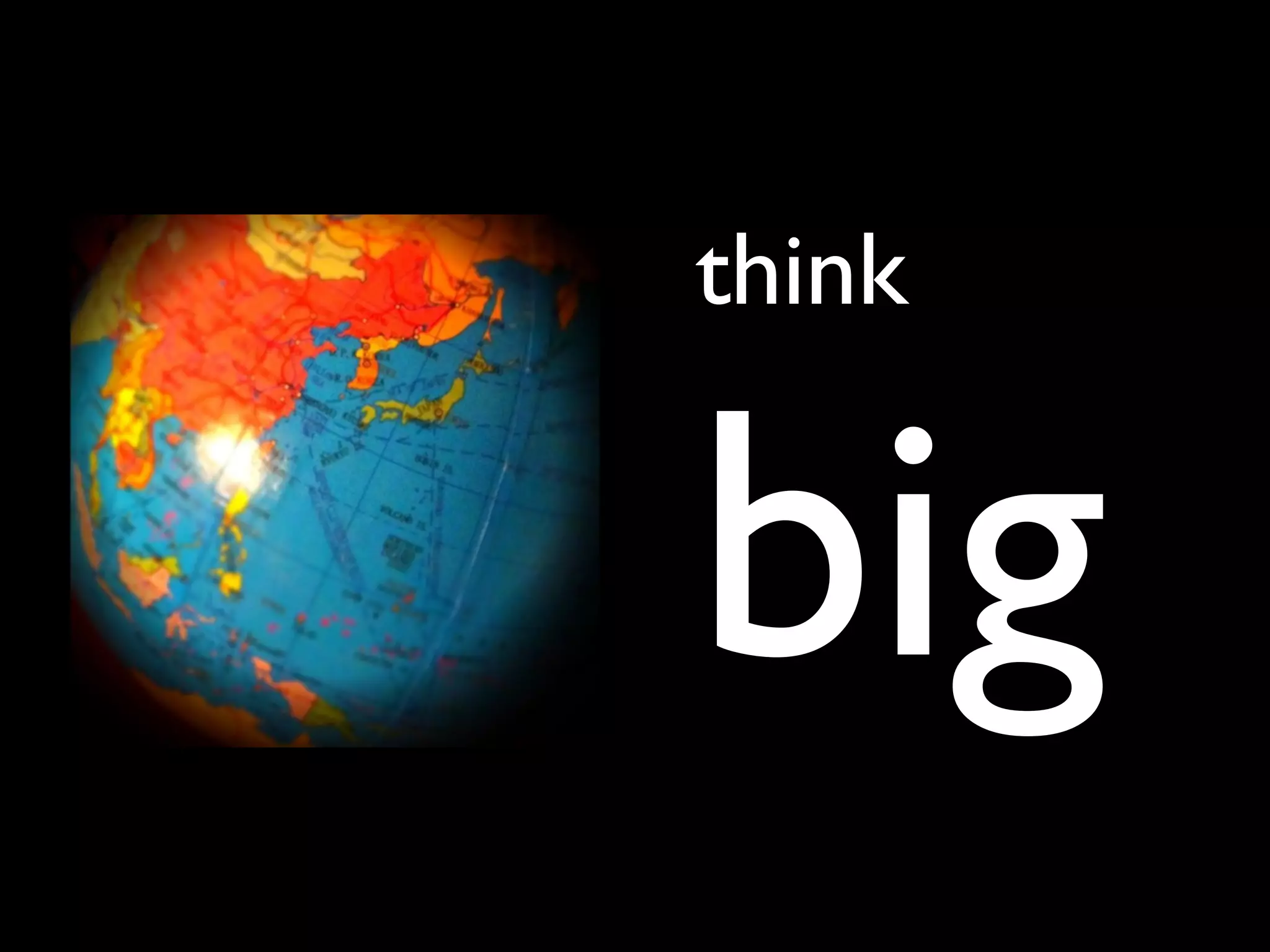 think


big
 