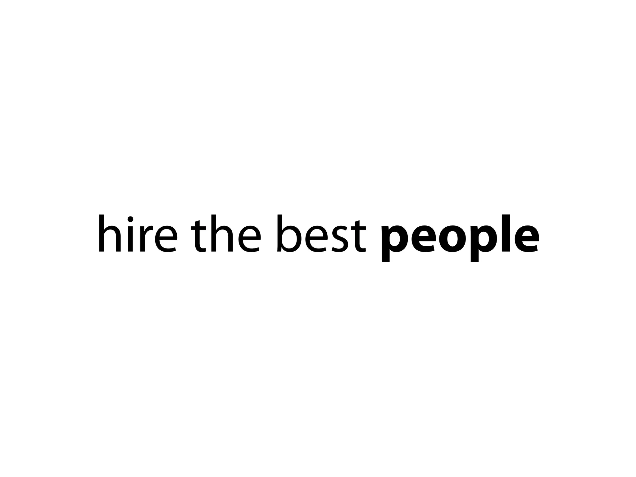 hire the best people
 