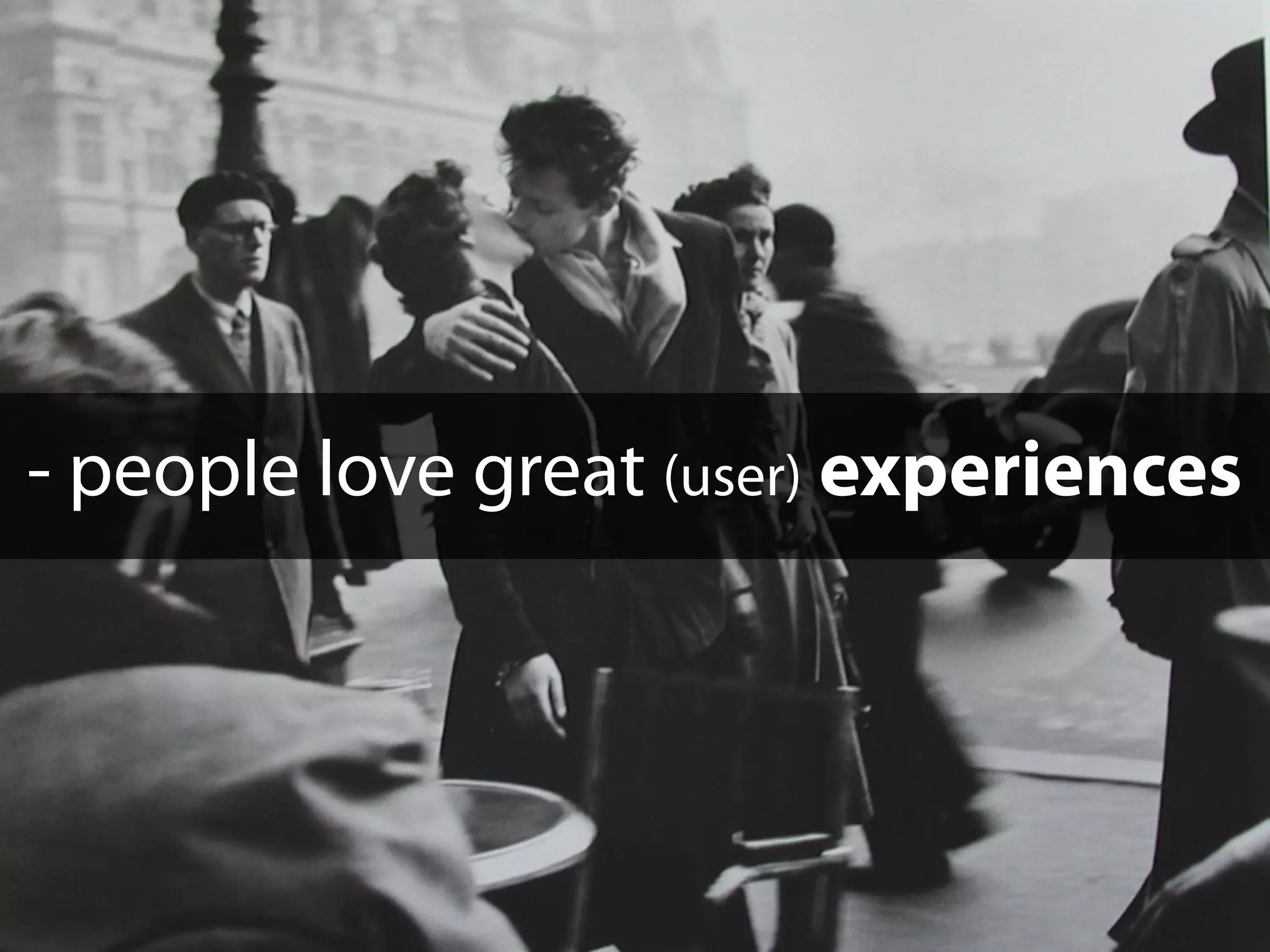 - people love great (user) experiences
 
