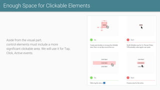 Enough Space for Clickable Elements
Aside from the visual part,
control elements must include a more
significant clickable area. We will use it for Tap,
Click, Active events.
 