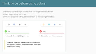 Think twice before using colors
Generally, icons change colors after shifting their state: hover,
active, focus, error, success.
Omit use of colors without the intention of indicating their state.
 