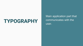 TYPOGRAPHY
Main application part that
communicates with the
user.
 