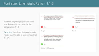 Font size : Line height Ratio = 1:1.5
Font line height is proportional to its
size. Recommended ratio for the
paragraph is 1:1.5
Exception: headlines that need smaller
height line, the ratio is approximately at
1:1.24.
 