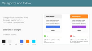 Categorize and follow
Categorize the colors and share
the exact palette you’ve
documented with the team.
Let’s take an Example:
Guideline colors :
 