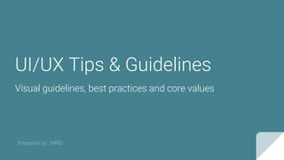 UI/UX Tips & Guidelines
Visual guidelines, best practices and core values
Prepared by : MRD
 