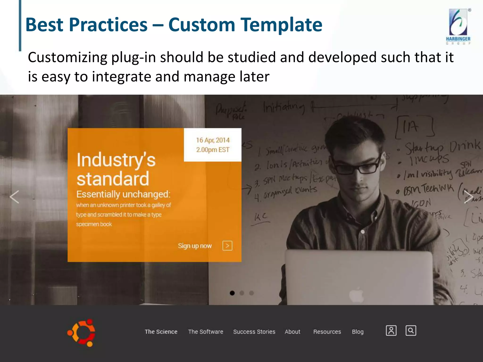 Customizing plug-in should be studied and developed such that it
is easy to integrate and manage later
Best Practices – Custom Template
© Harbinger Systems | www.harbinger-systems.com
 