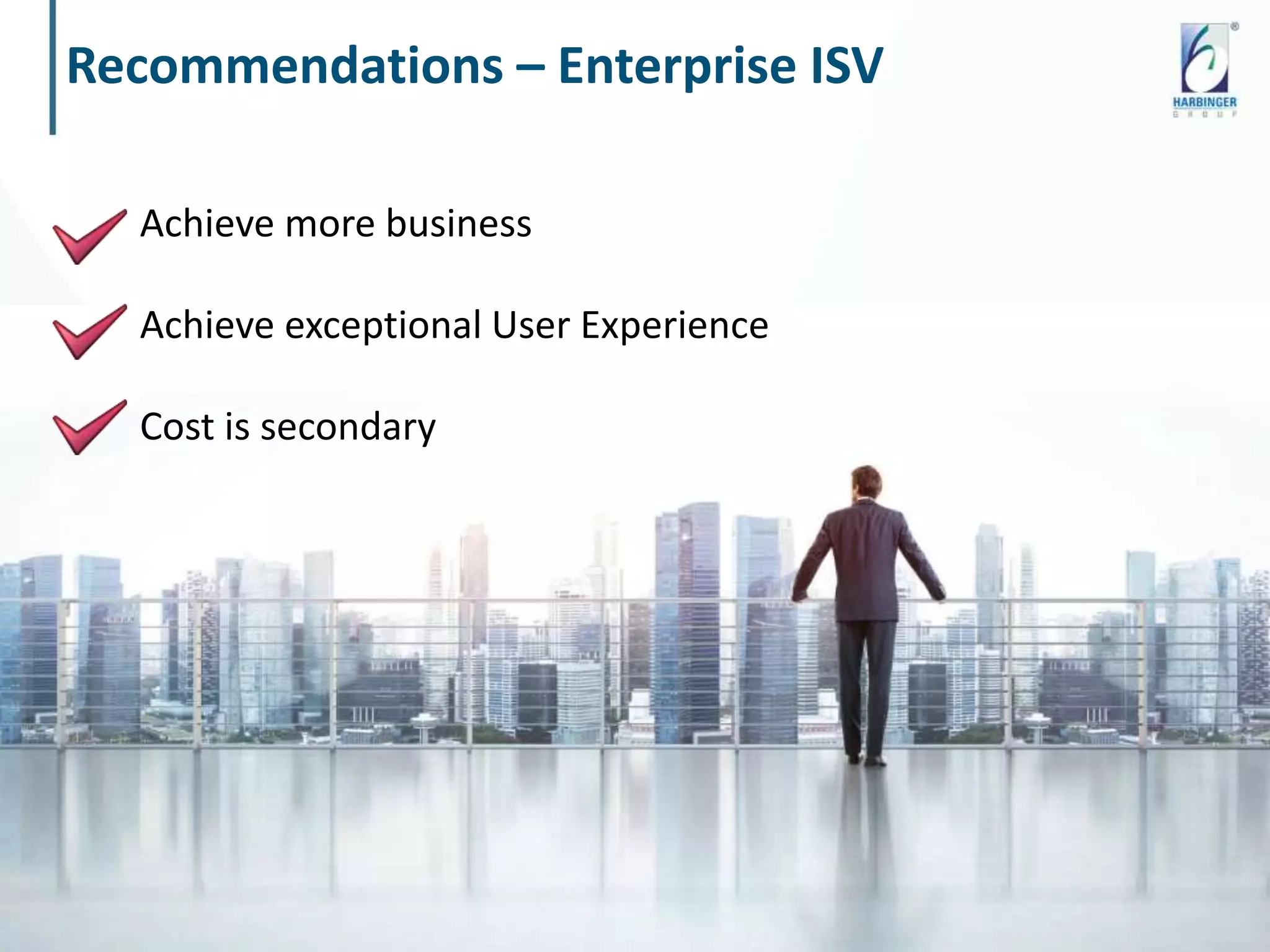 Recommendations – Enterprise ISV
© Harbinger Systems | www.harbinger-systems.com
Achieve more business
Achieve exceptional User Experience
Cost is secondary
 