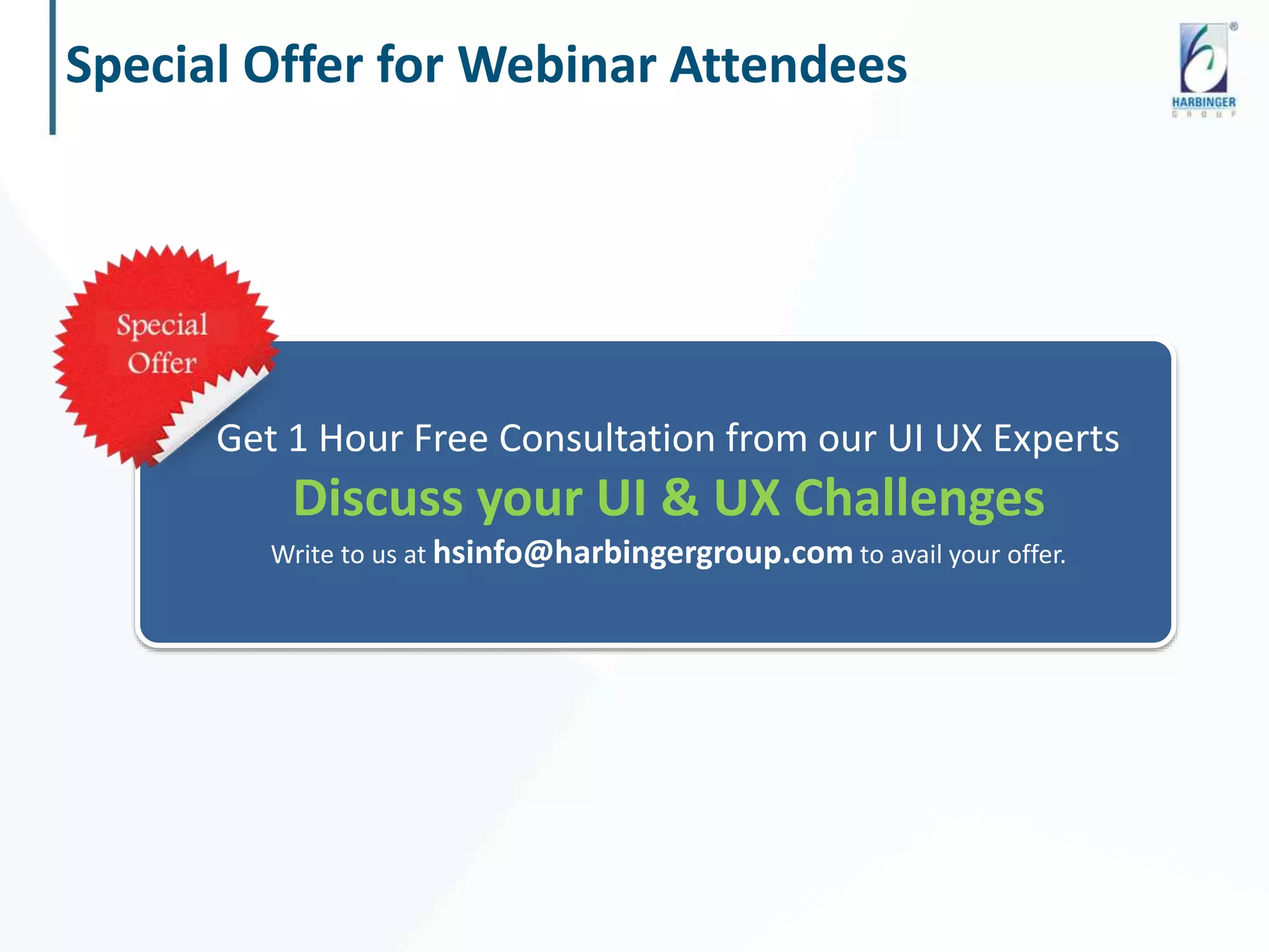Special Offer for Webinar Attendees
Get 1 Hour Free Consultation from our UI UX Experts
Discuss your UI & UX Challenges
Write to us at hsinfo@harbingergroup.com to avail your offer.
 