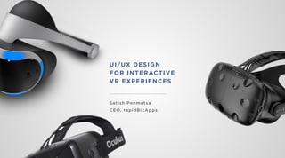 UI/UX DESIGN
FOR INTERACTIVE
VR EXPERIENCES
Satish Penmetsa
CEO, rapidBizApps
 