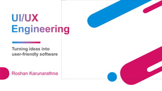 Turning ideas into
user-friendly software
Roshan Karunarathna
 