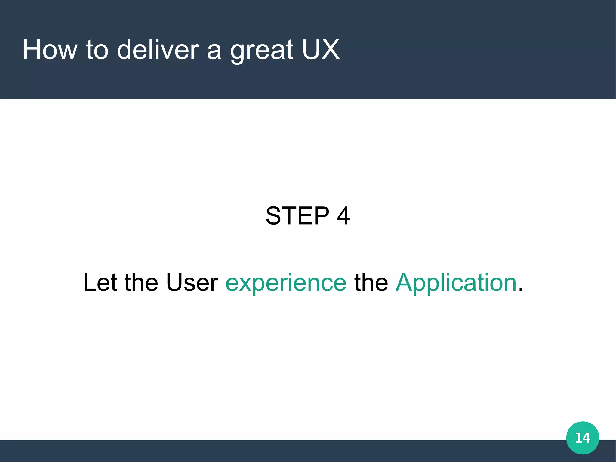 14
How to deliver a great UX
STEP 4
Let the User experience the Application.
 