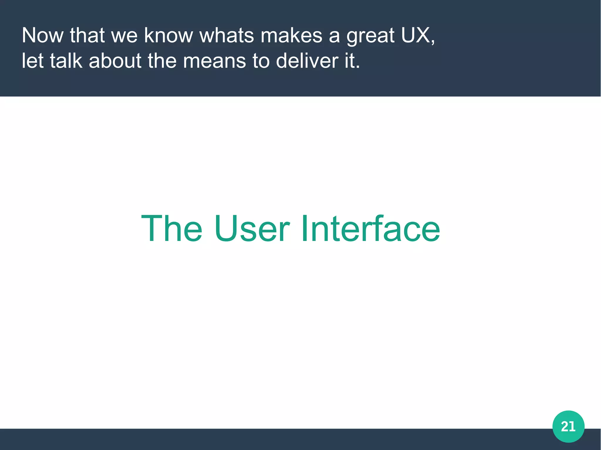 21
Now that we know whats makes a great UX,
let talk about the means to deliver it.
The User Interface
 