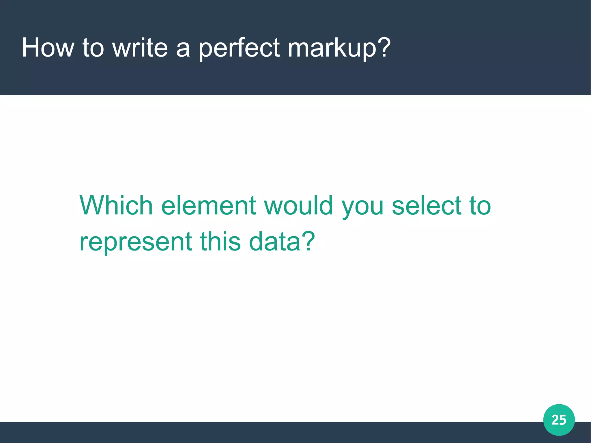 25
How to write a perfect markup?
Which element would you select to
represent this data?
 