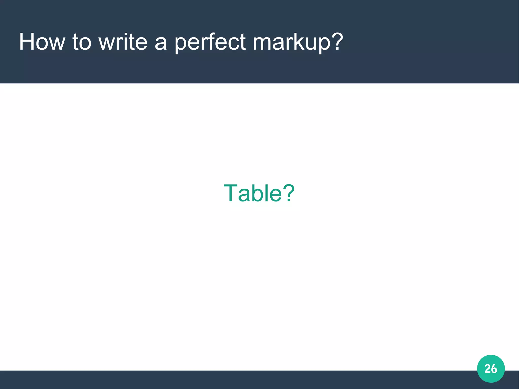 26
How to write a perfect markup?
Table?
 