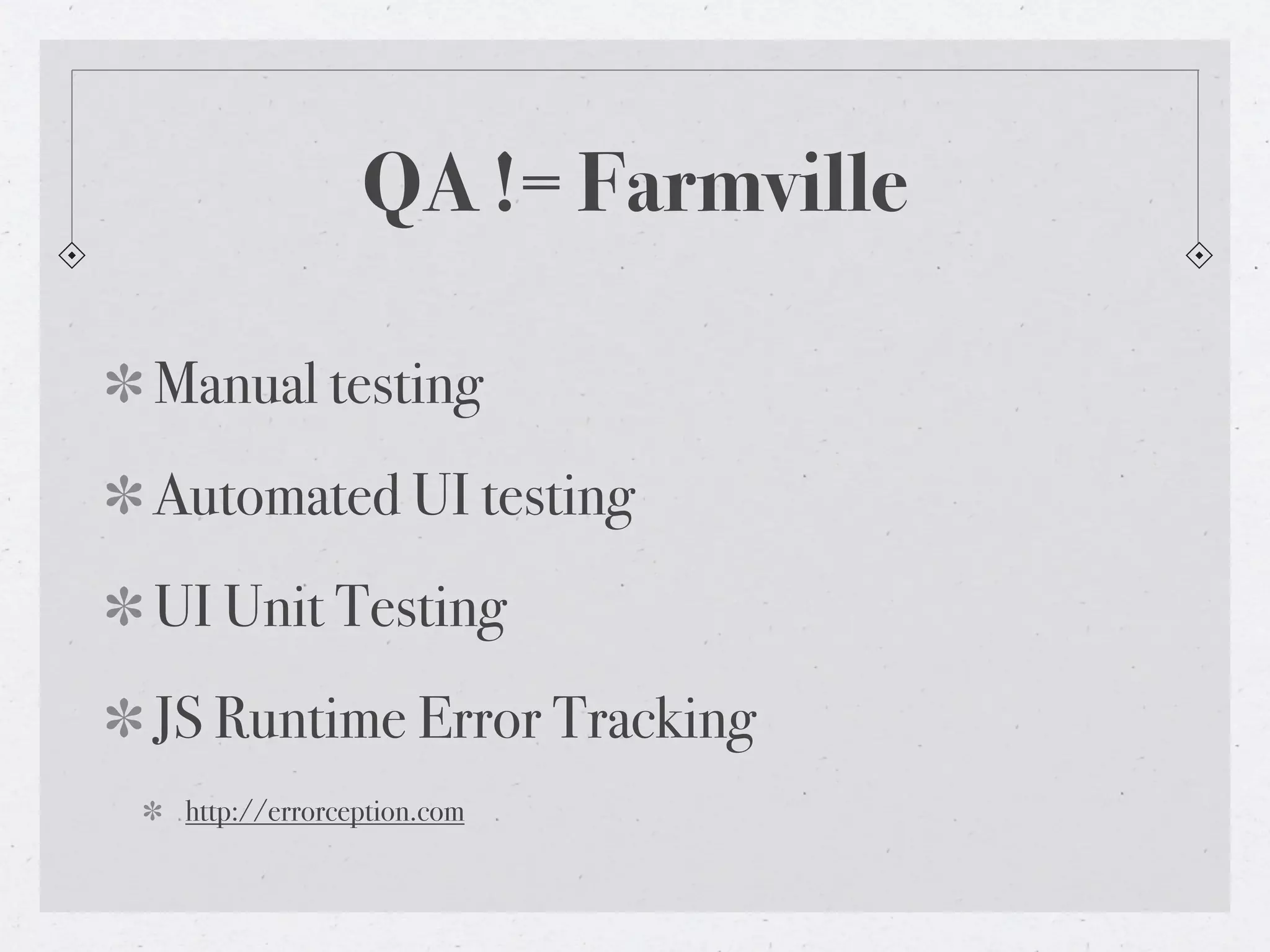 QA != Farmville
Manual testing
Automated UI testing
UI Unit Testing
JS Runtime Error Tracking
http://errorception.com
 