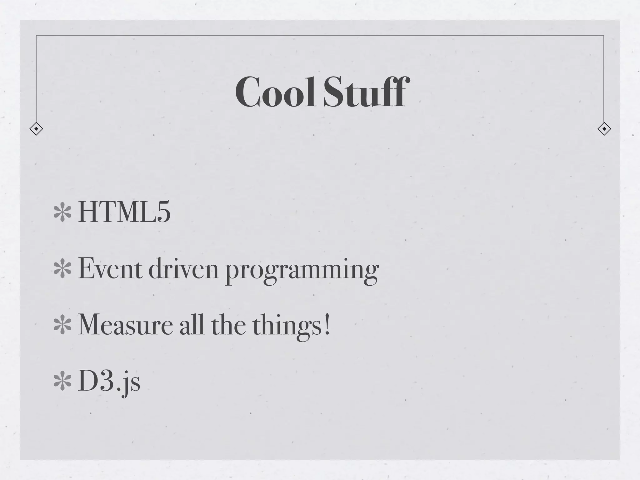 Cool Stuff
HTML5
Event driven programming
Measure all the things!
D3.js
 