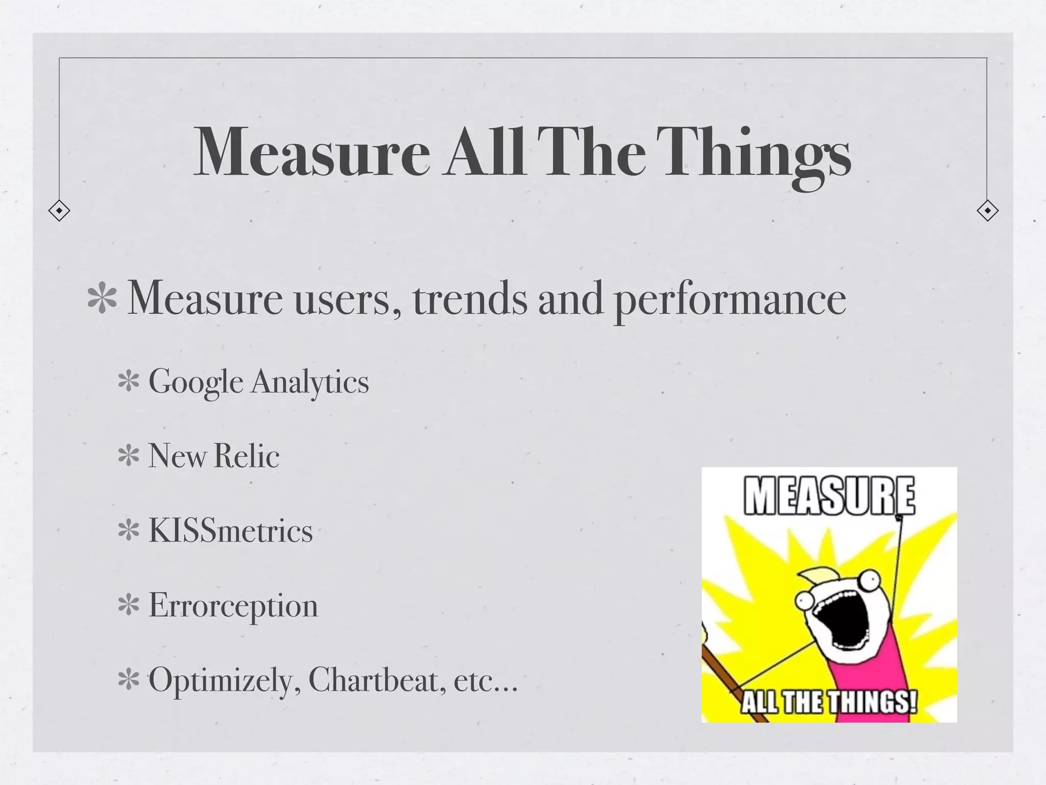 Measure All The Things
Measure users, trends and performance
Google Analytics
New Relic
KISSmetrics
Errorception
Optimizely, Chartbeat, etc...
 