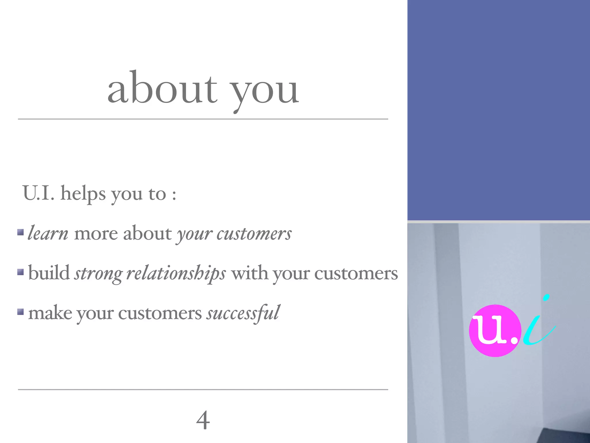 about you

U.I. helps you to :
learn more about your customers




                                                 u.i
build strong relationships with your customers
make your customers successful




                      4
 