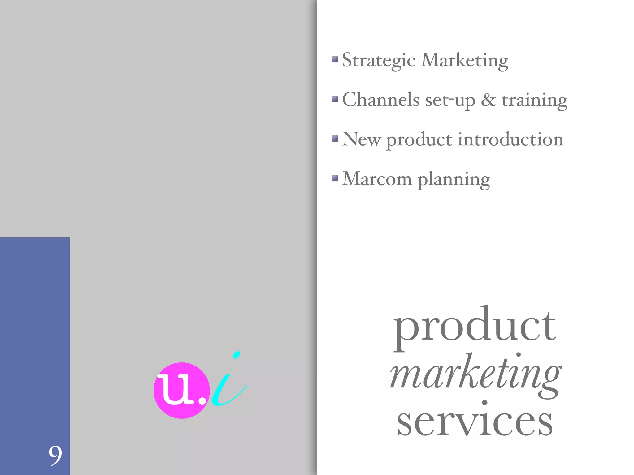 Strategic Marketing

          Channels set-up & training

          New product introduction

          Marcom planning




               product
    u.i        marketing
9
               services
 
