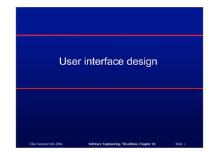 ©Ian Sommerville 2004 Software Engineering, 7th edition. Chapter 16 Slide 1
User interface design
 