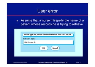 ©Ian Sommerville 2004 Software Engineering, 7th edition. Chapter 16 Slide 31
User error
● Assume that a nurse misspells the name of a
patient whose records he is trying to retrieve.
 
