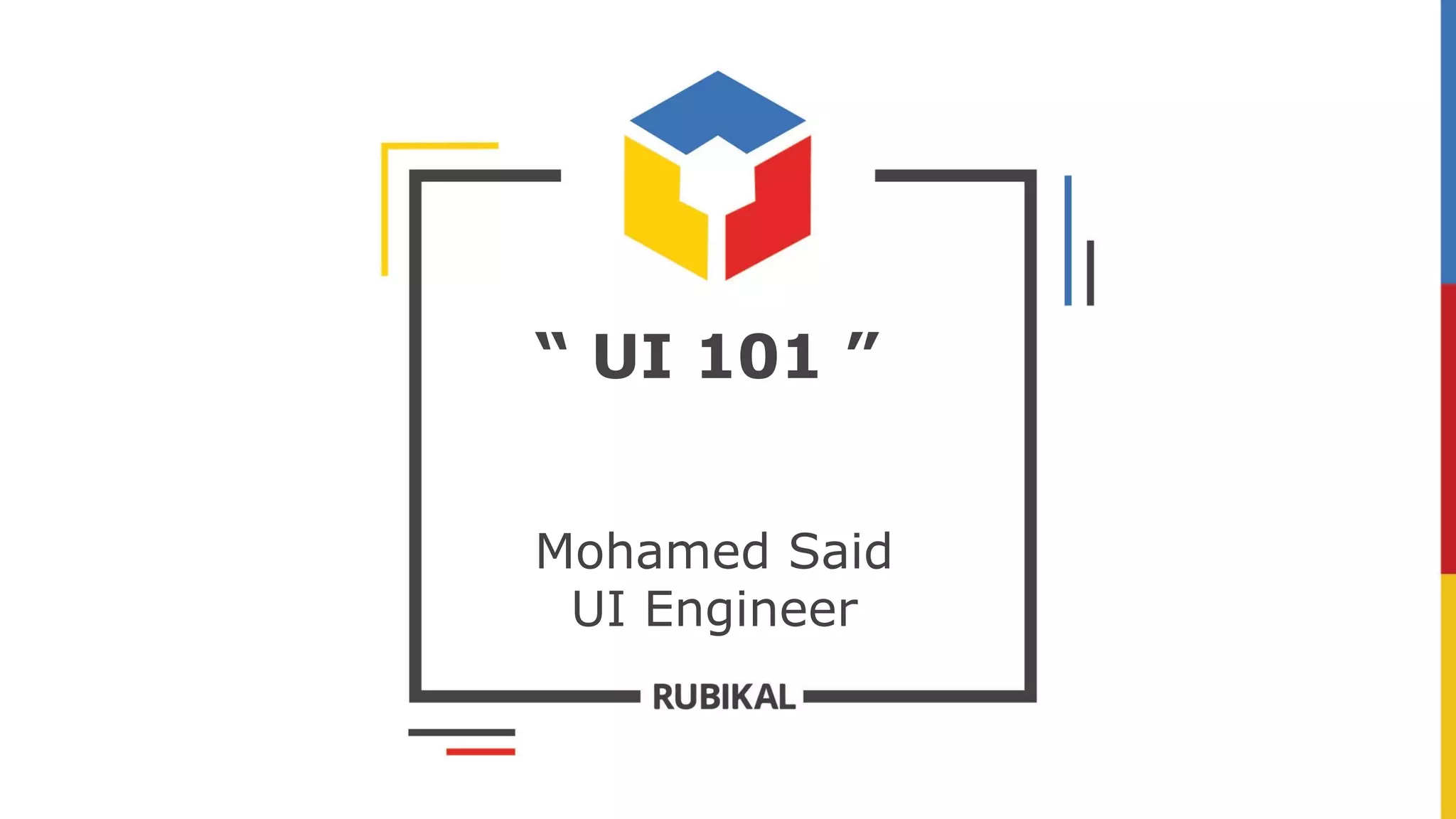 “ UI 101 ”
Mohamed Said
UI Engineer
 