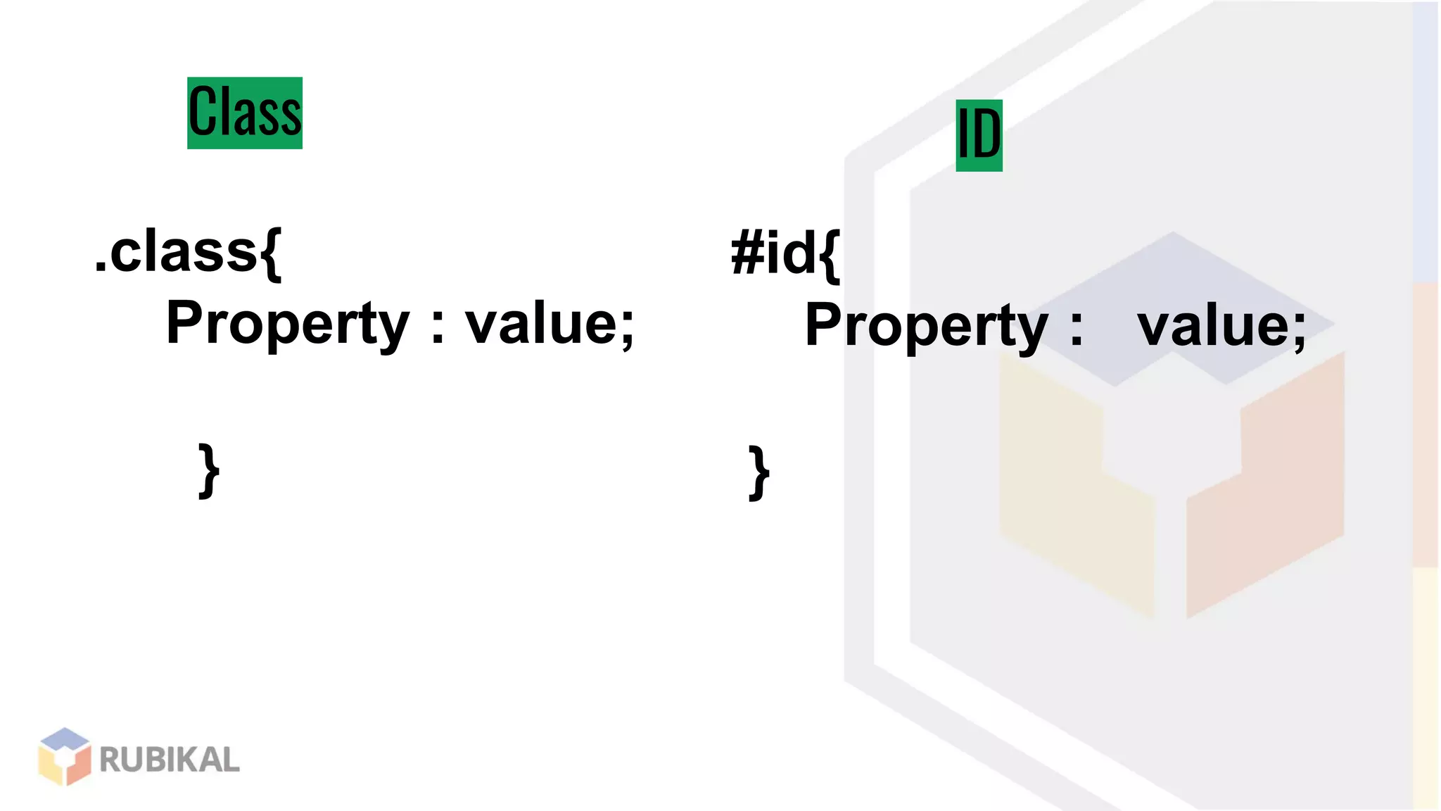 Class ID
.class{
Property : value;
}
#id{
Property : value;
}
 