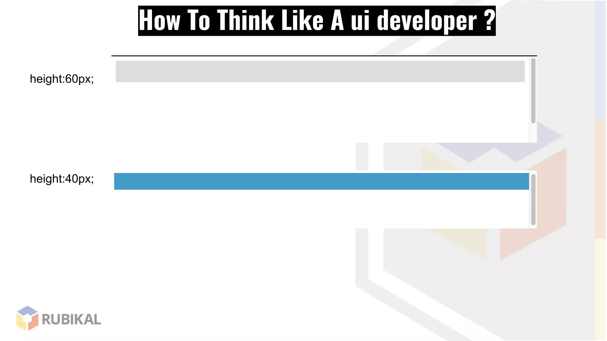 How To Think Like A ui developer ?
height:60px;
height:40px;
 