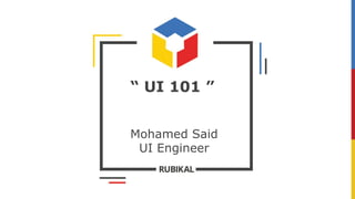 “ UI 101 ”
Mohamed Said
UI Engineer
 