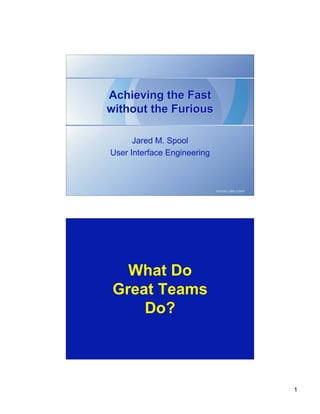 Achieving the Fast
without the Furious

      Jared M. Spool
User Interface Engineering




   What Do
 Great Teams
     Do?




                             1