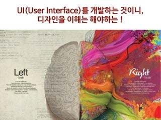 UI(User Interface)를 개발하는 것이니, 

디자인을 이해는 해야하는 !
 