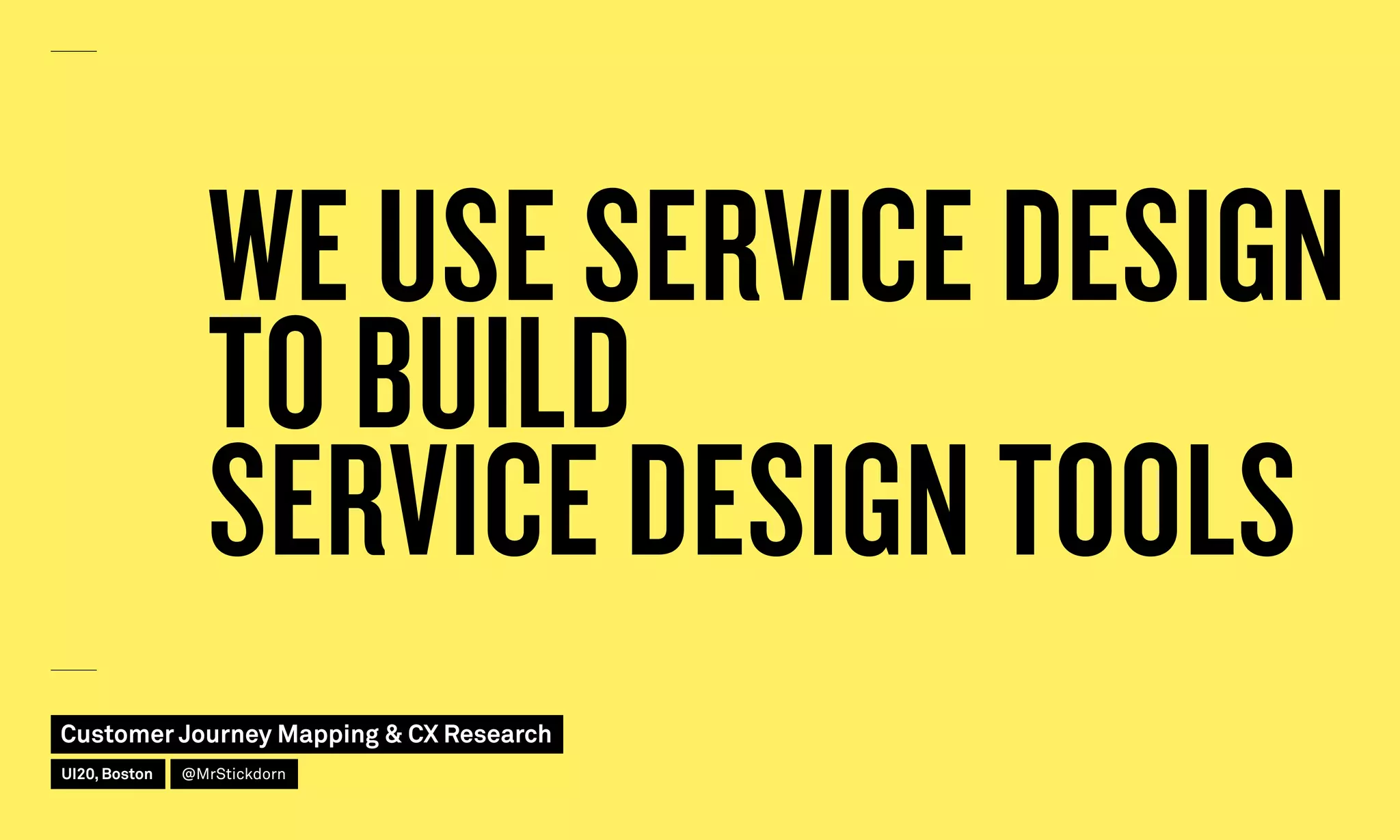 WE USE SERVICE DESIGN
TO BUILD
SERVICE DESIGN TOOLS
Customer Journey Mapping  CX Research
UI20, Boston @MrStickdorn
 