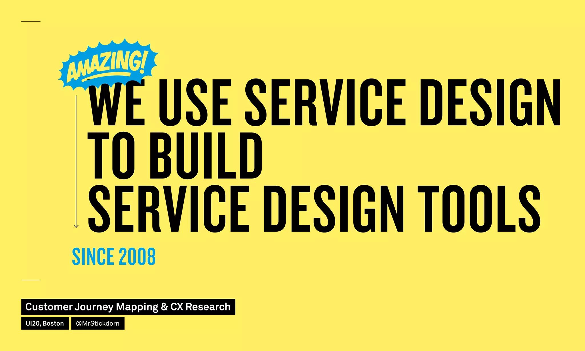WE USE SERVICE DESIGN
TO BUILD
SERVICE DESIGN TOOLSSINCE 2008
Customer Journey Mapping  CX Research
UI20, Boston @MrStickdorn
 
