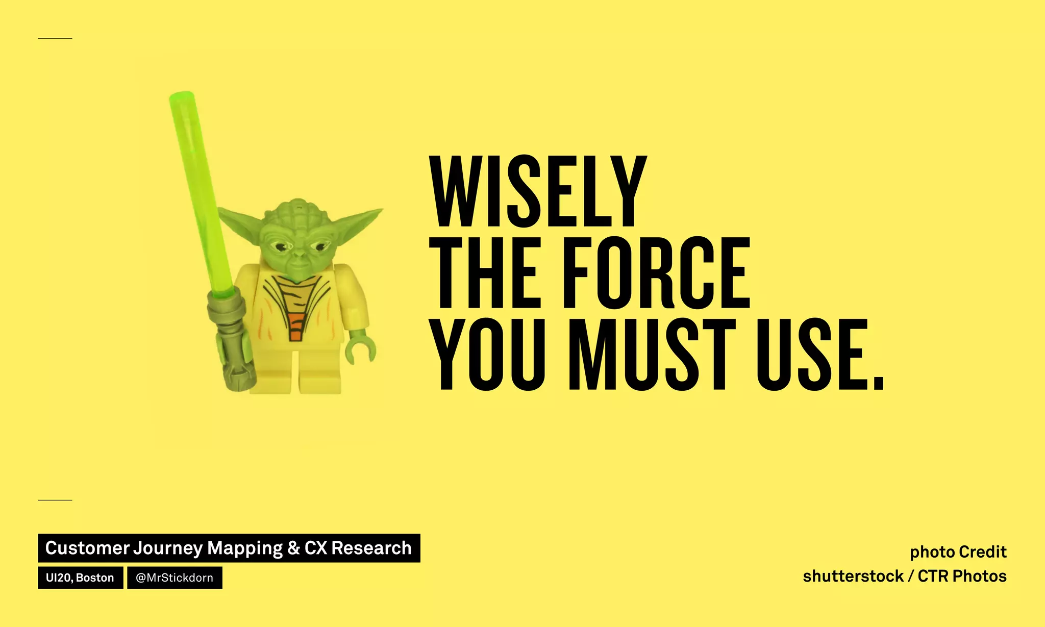 WISELY
THE FORCE
YOU MUST USE.
photo Credit
shutterstock / CTR Photos
Customer Journey Mapping  CX Research
UI20, Boston @MrStickdorn
 