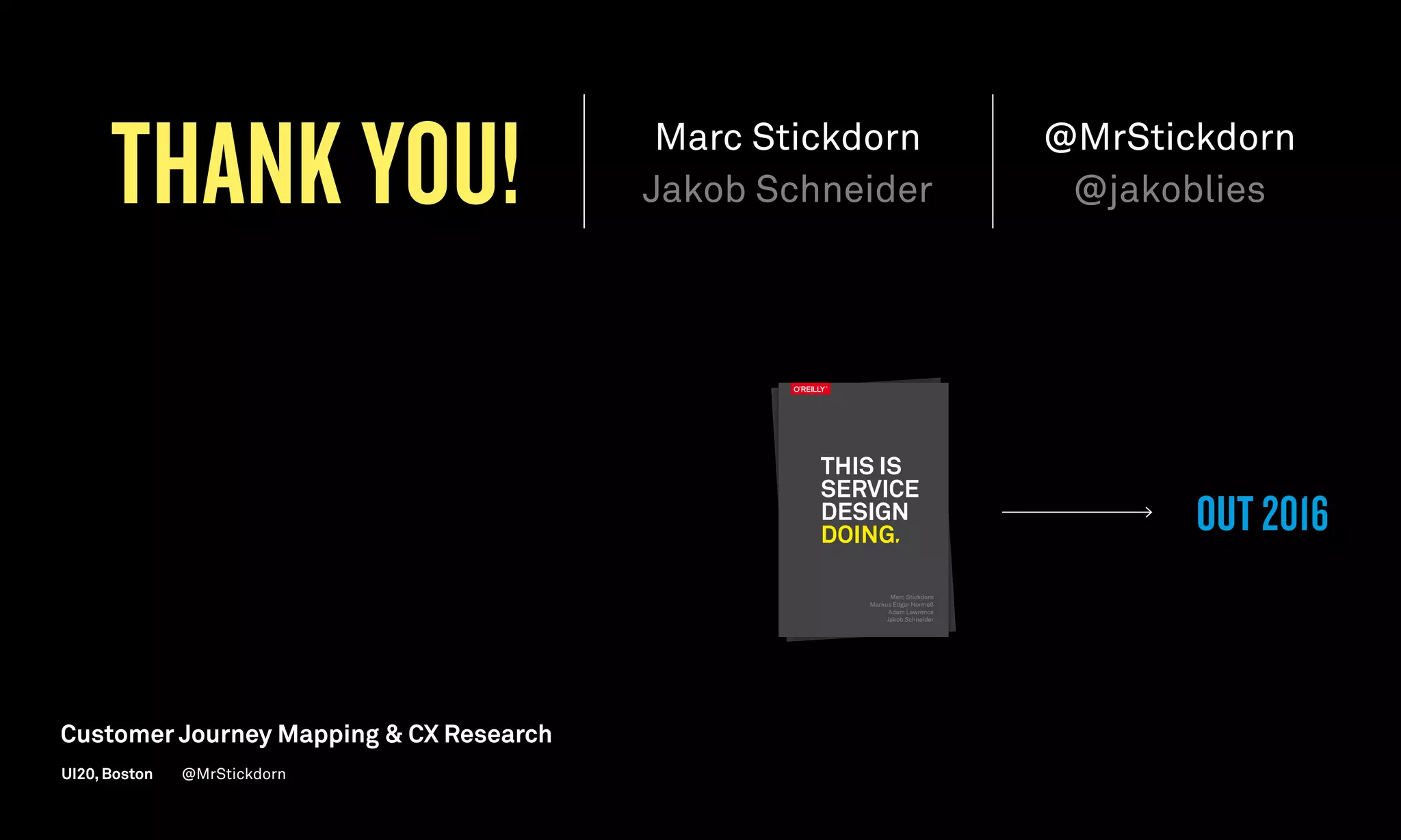 Marc Stickdorn
Jakob Schneider
@MrStickdorn
@jakobliesTHANK YOU!
OUT 2016
Marc Stickdorn
Markus Edgar Hormeß
Adam Lawrence
Jakob Schneider
Marc Stickdorn
Markus Edgar Hormeß
Adam Lawrence
Jakob Schneider
Customer Journey Mapping  CX Research
UI20, Boston @MrStickdorn
 