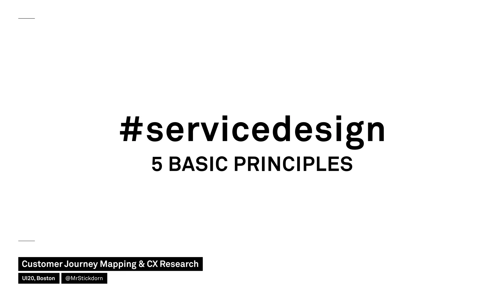 5 BASIC PRINCIPLES
#servicedesign
Customer Journey Mapping  CX Research
UI20, Boston @MrStickdorn
 