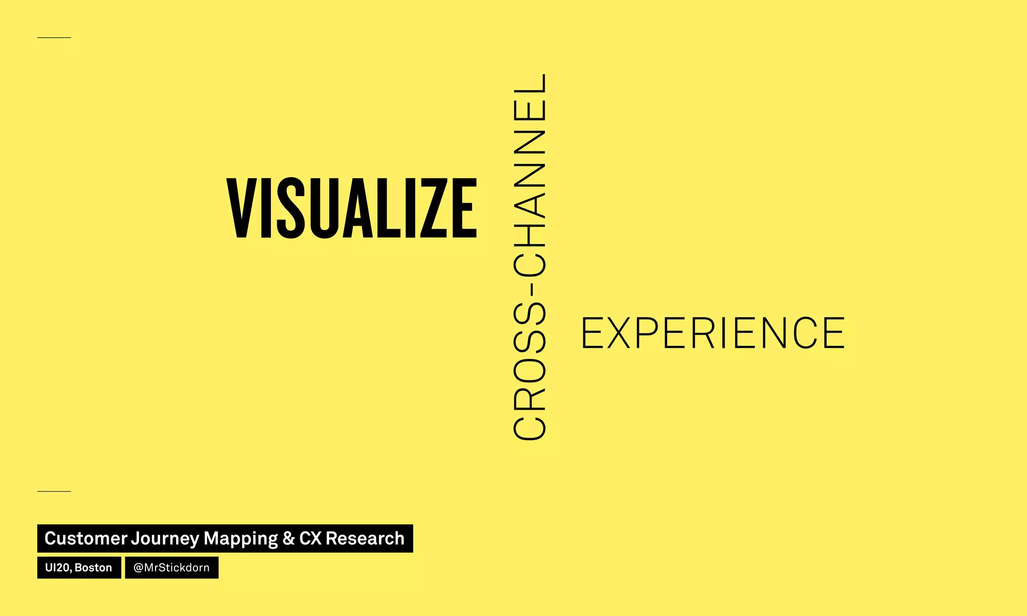 VISUALIZE
CROSS-CHANNEL
EXPERIENCE
Customer Journey Mapping  CX Research
UI20, Boston @MrStickdorn
 