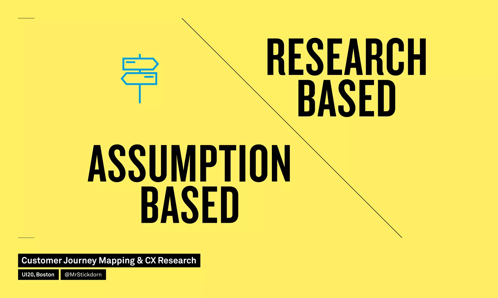 ASSUMPTION
BASED
RESEARCH
BASED
Customer Journey Mapping  CX Research
UI20, Boston @MrStickdorn
 