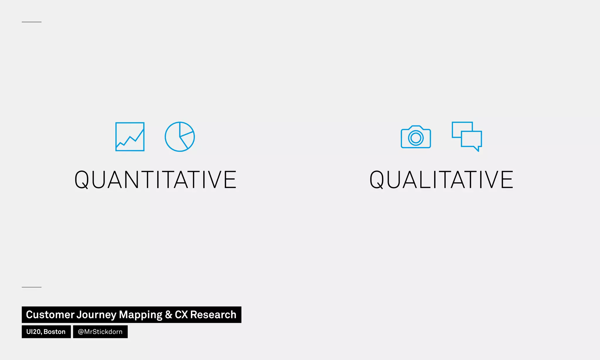 QUALITATIVE
 
QUANTITATIVE
 
Customer Journey Mapping  CX Research
UI20, Boston @MrStickdorn
 