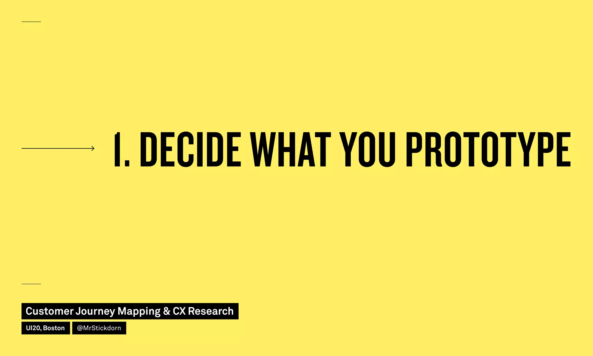 1. DECIDE WHAT YOU PROTOTYPE
Customer Journey Mapping  CX Research
UI20, Boston @MrStickdorn
 
