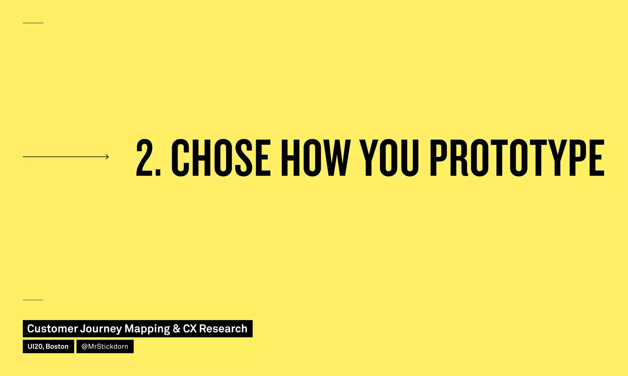 2. CHOSE HOW YOU PROTOTYPE
Customer Journey Mapping  CX Research
UI20, Boston @MrStickdorn
 